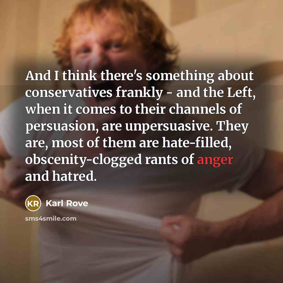 “And I think there's something about conservatives frankly - and…” quote by Karl Rove