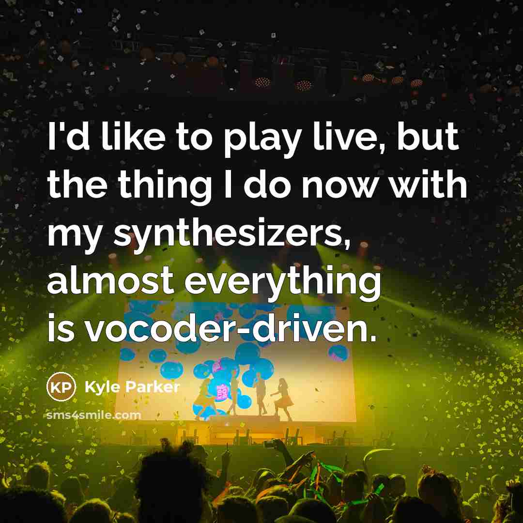 “I'd like to play live, but the thing I do…” quote by Kyle Parker