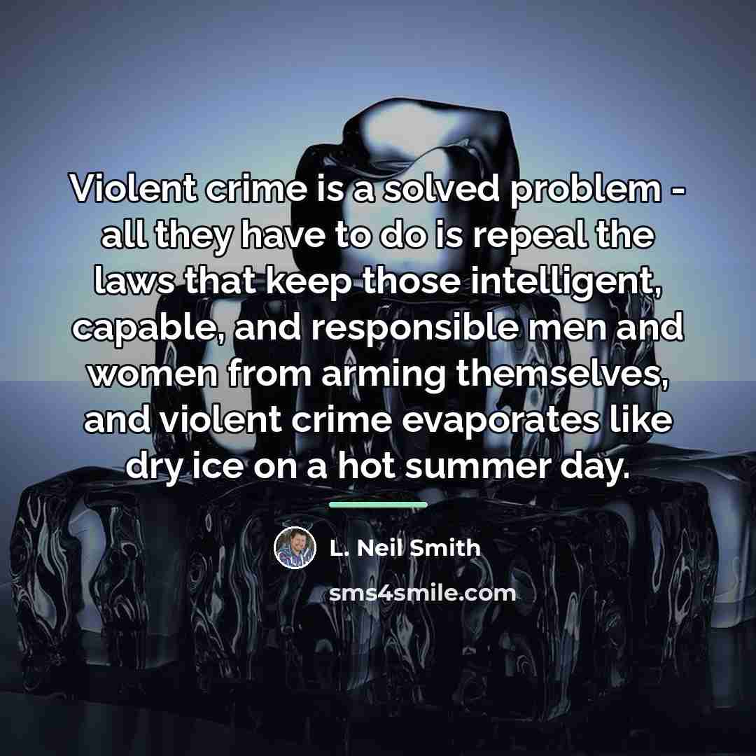“Violent crime is a solved problem - all they have…” quote by L. Neil Smith
