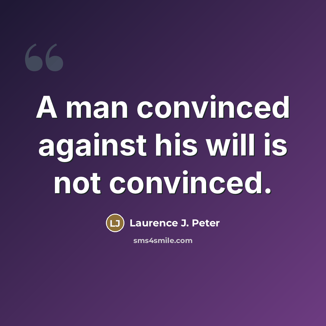 “A man convinced against his will is not convinced.” quote by Laurence J. Peter