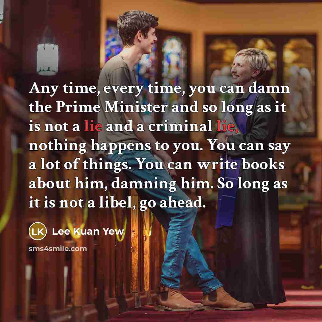 “Any time, every time, you can damn the Prime Minister…” quote by Lee Kuan Yew