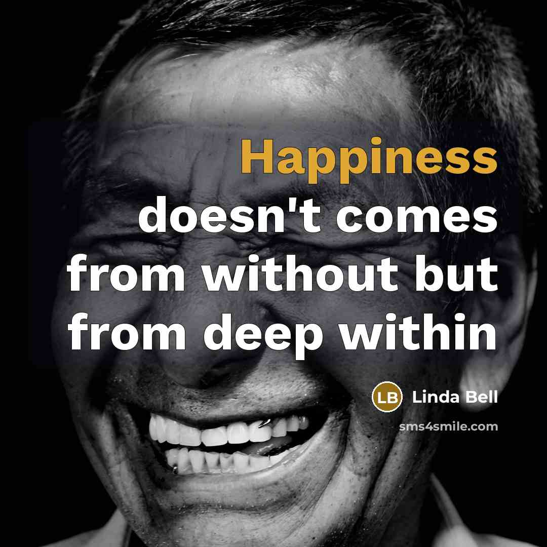 “Happiness doesn't comes from without but from deep within…” quote by Linda Bell