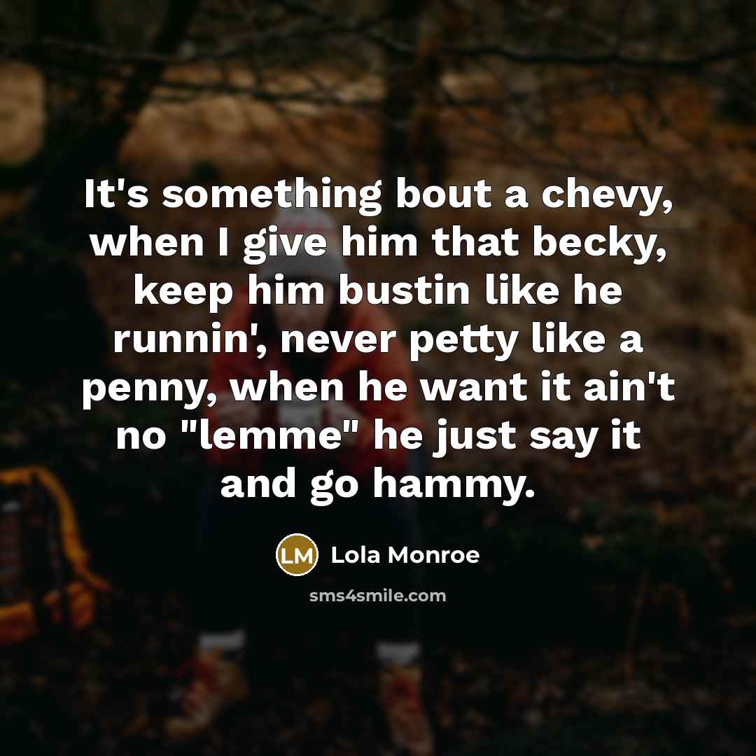 “It's something bout a chevy, when I give him that…” quote by Lola Monroe