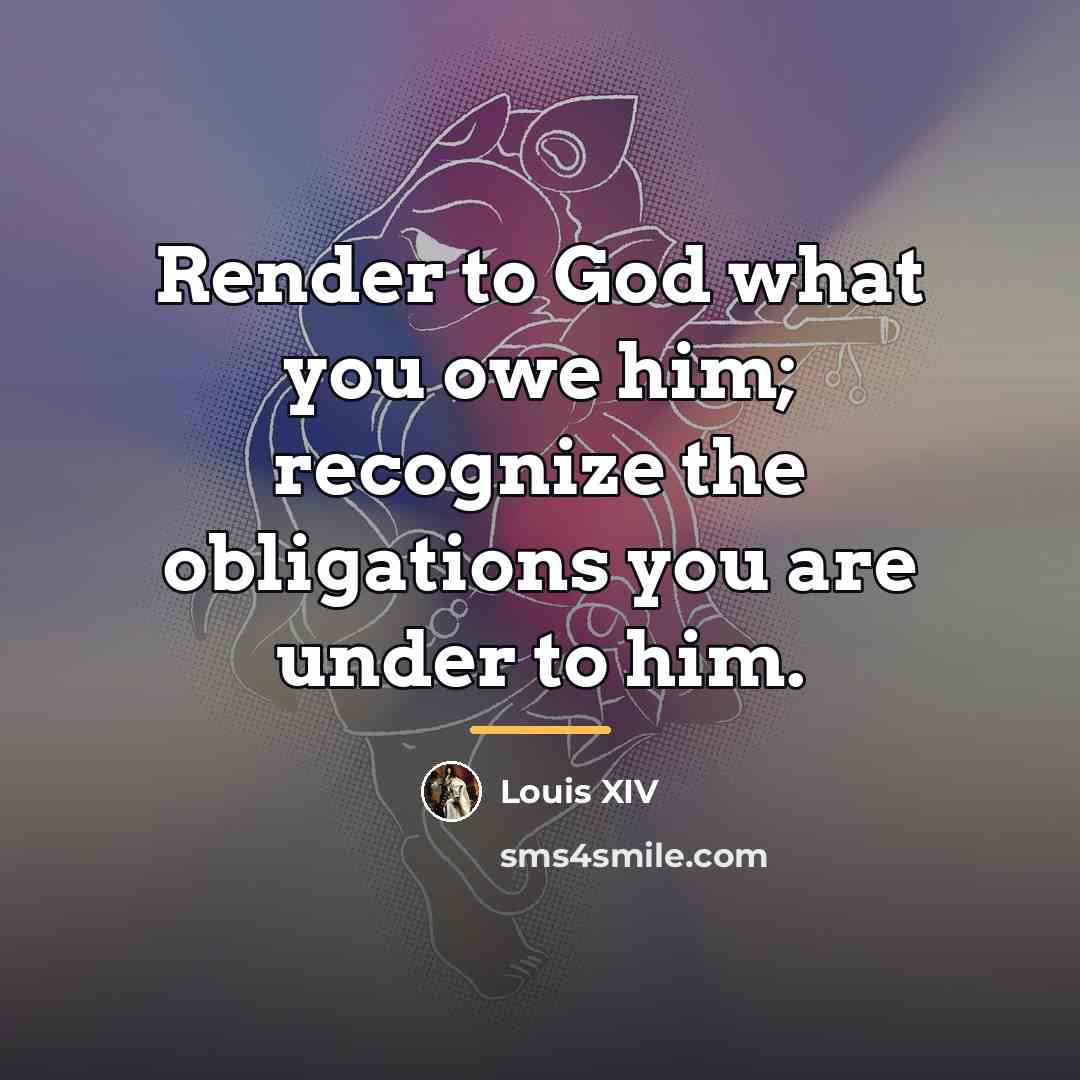 “Render to God what you owe him; recognize the obligations…” quote by Louis XIV