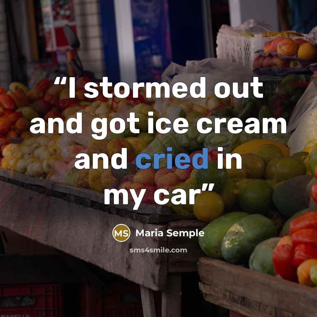 “I stormed out and got ice cream and cried in my car” quote by Maria Semple