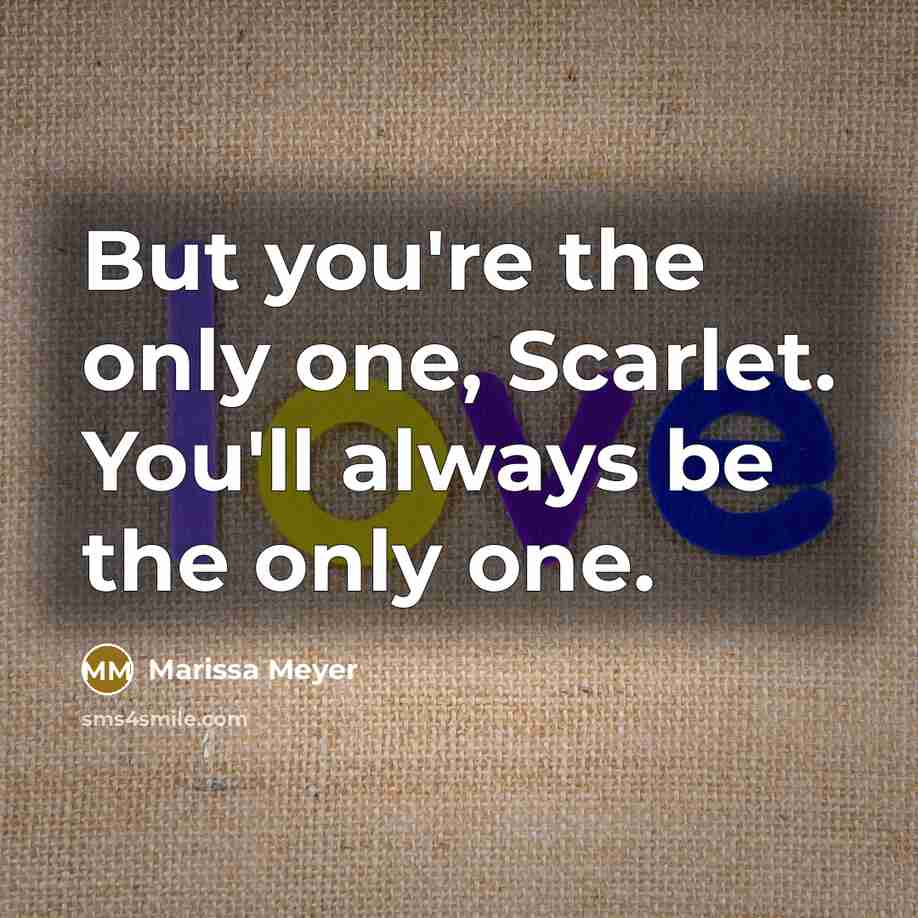 “But you're the only one, Scarlet. You'll always be the…” quote by Marissa Meyer