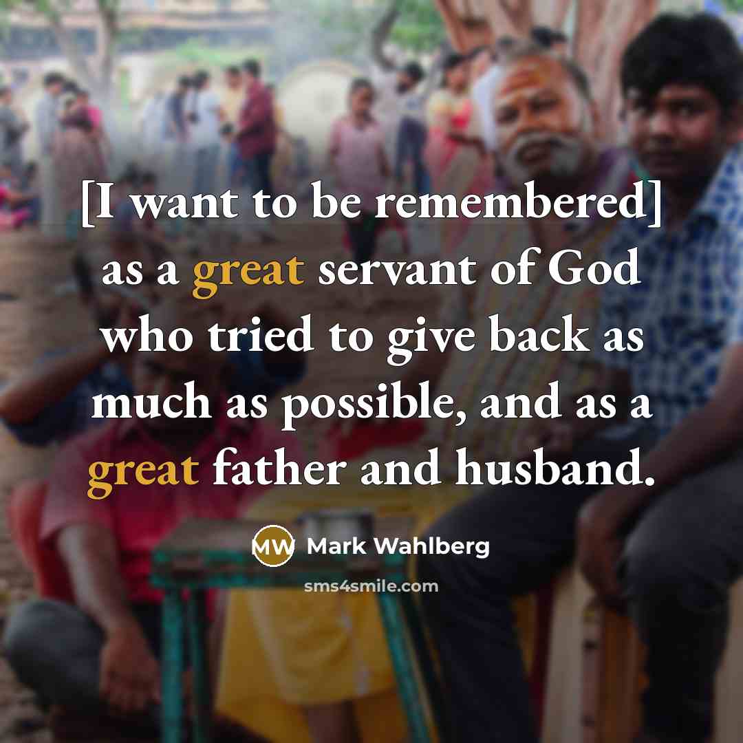 “[I want to be remembered] as a great servant of…” quote by Mark Wahlberg