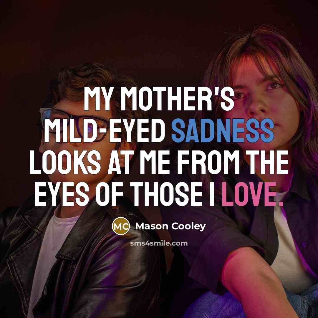 “My mother's mild-eyed sadness looks at me from the eyes…” quote by Mason Cooley