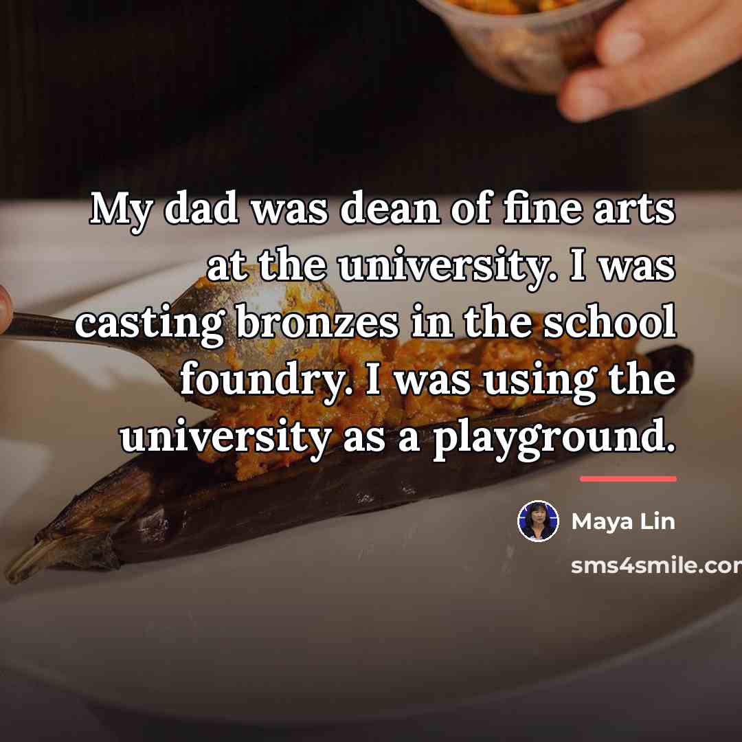 “My dad was dean of fine arts at the university.…” quote by Maya Lin