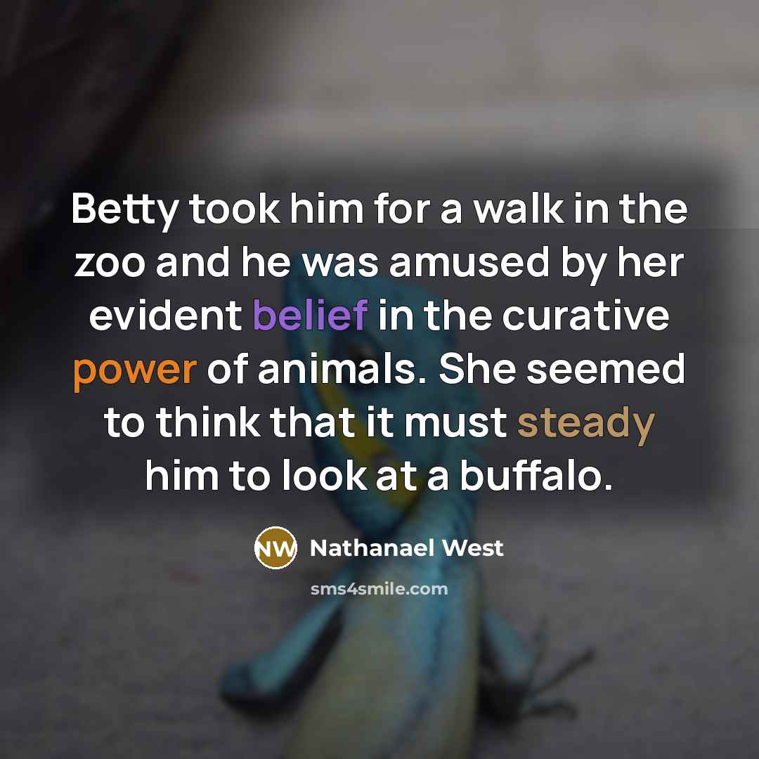 “Betty took him for a walk in the zoo and…” quote by Nathanael West