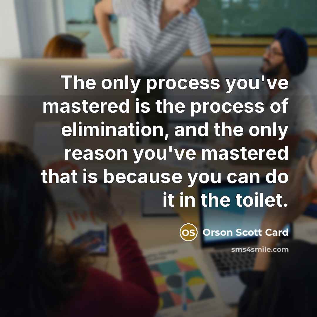 “The only process you've mastered is the process of elimination,…” quote by Orson Scott Card