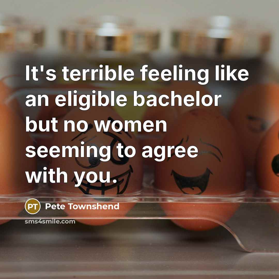 “It's terrible feeling like an eligible bachelor but no women…” quote by Pete Townshend