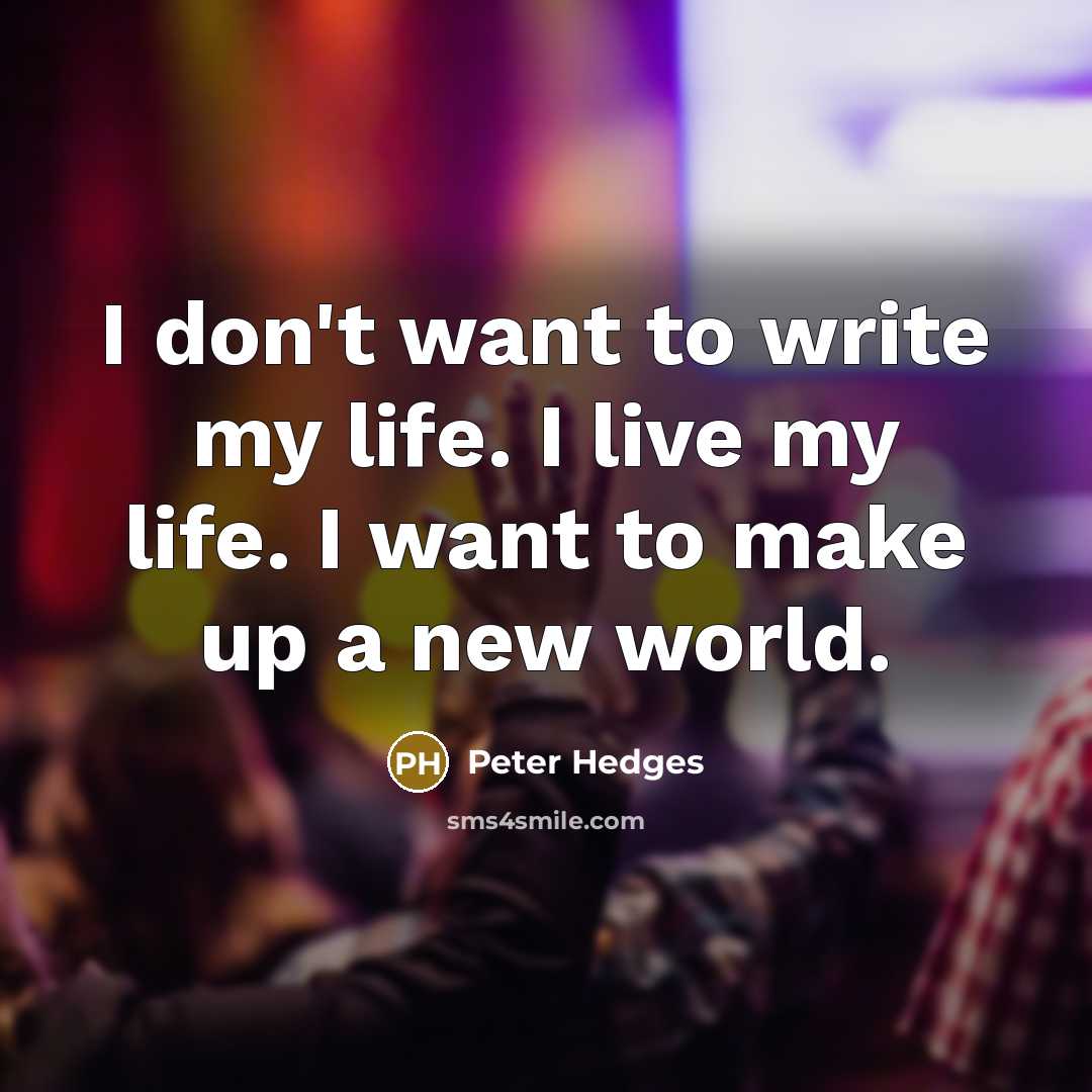 “I don't want to write my life. I live my…” quote by Peter Hedges