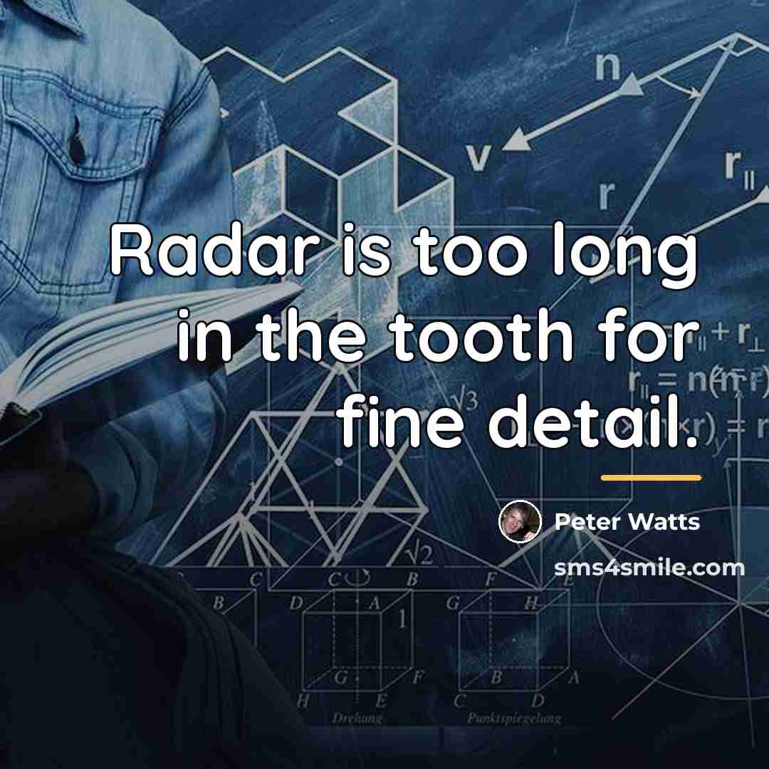 “Radar is too long in the tooth for fine detail.…” quote by Peter Watts