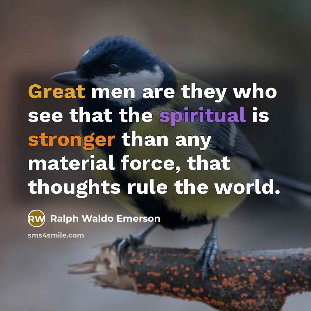 “Great men are they who see that the spiritual is stronger than any material force, that thoughts rule the world.” quote by Ralph Waldo Emerson