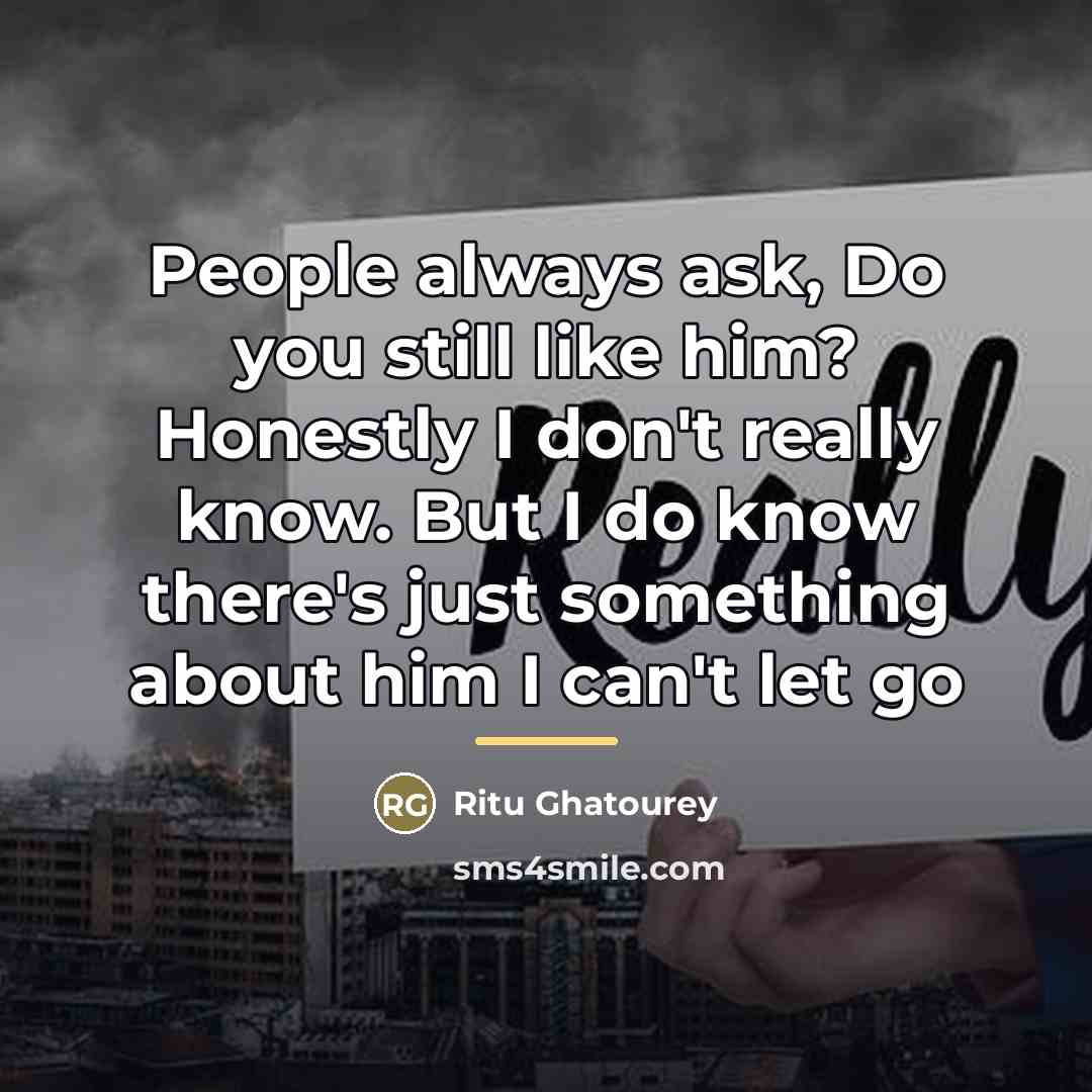 “People always ask, Do you still like him? Honestly I…” quote by Ritu Ghatourey