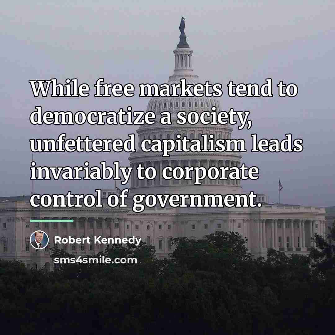 “While free markets tend to democratize a society, unfettered capitalism…” quote by Robert Kennedy