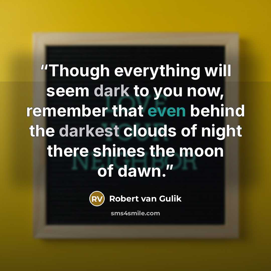 “Though everything will seem dark to you now, remember that even behind the darkest clouds of night there shines the moon of dawn.” quote by Robert van Gulik