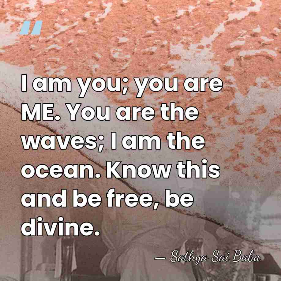 I am you; you are ME. You are the waves; I am&hellip; - Sathya Sai Baba