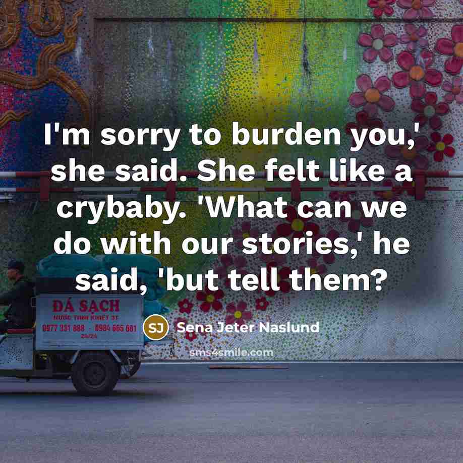 “I'm sorry to burden you,' she said. She felt like…” quote by Sena Jeter Naslund