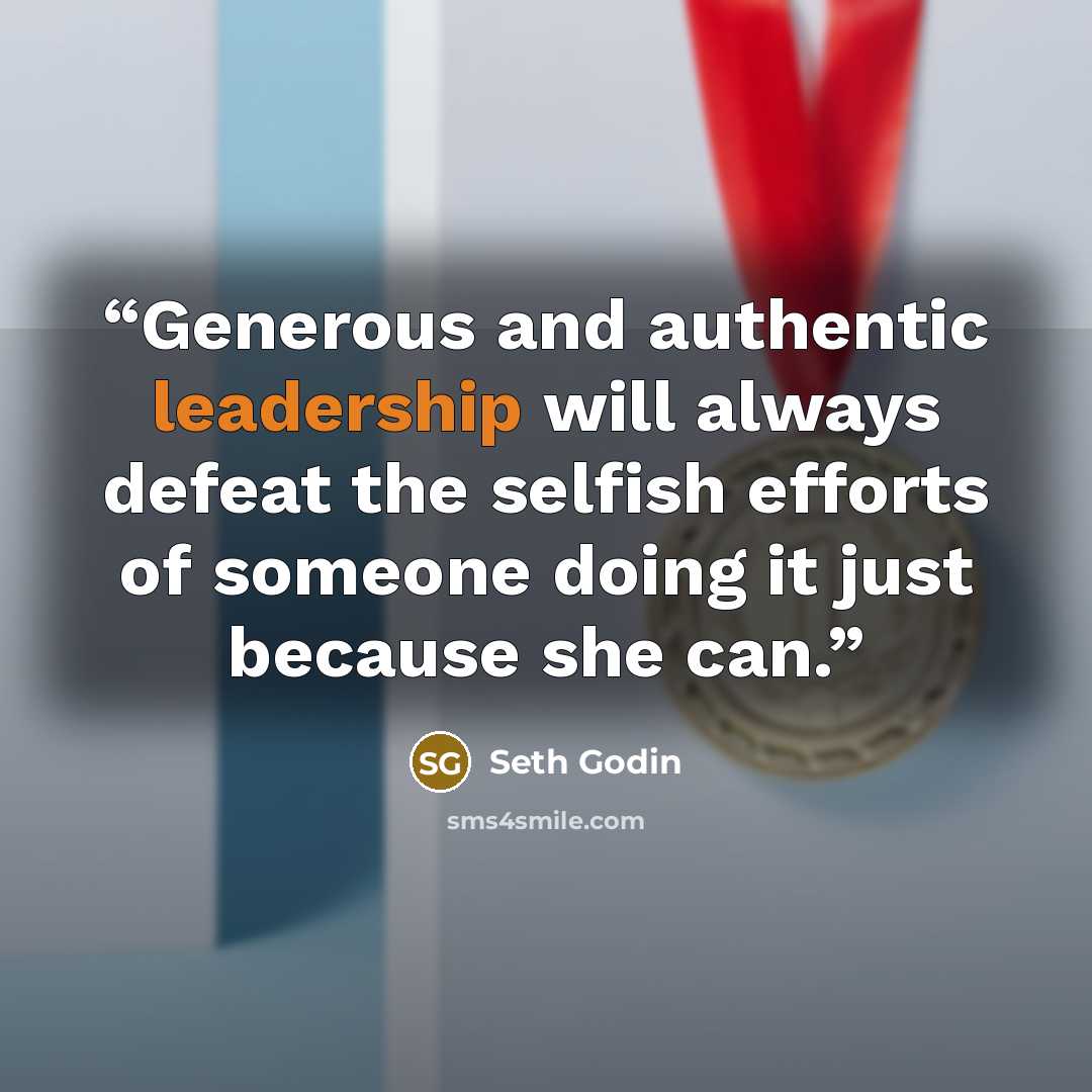 “Generous and authentic leadership will always defeat the selfish efforts of someone doing it just because she can.” quote by Seth Godin