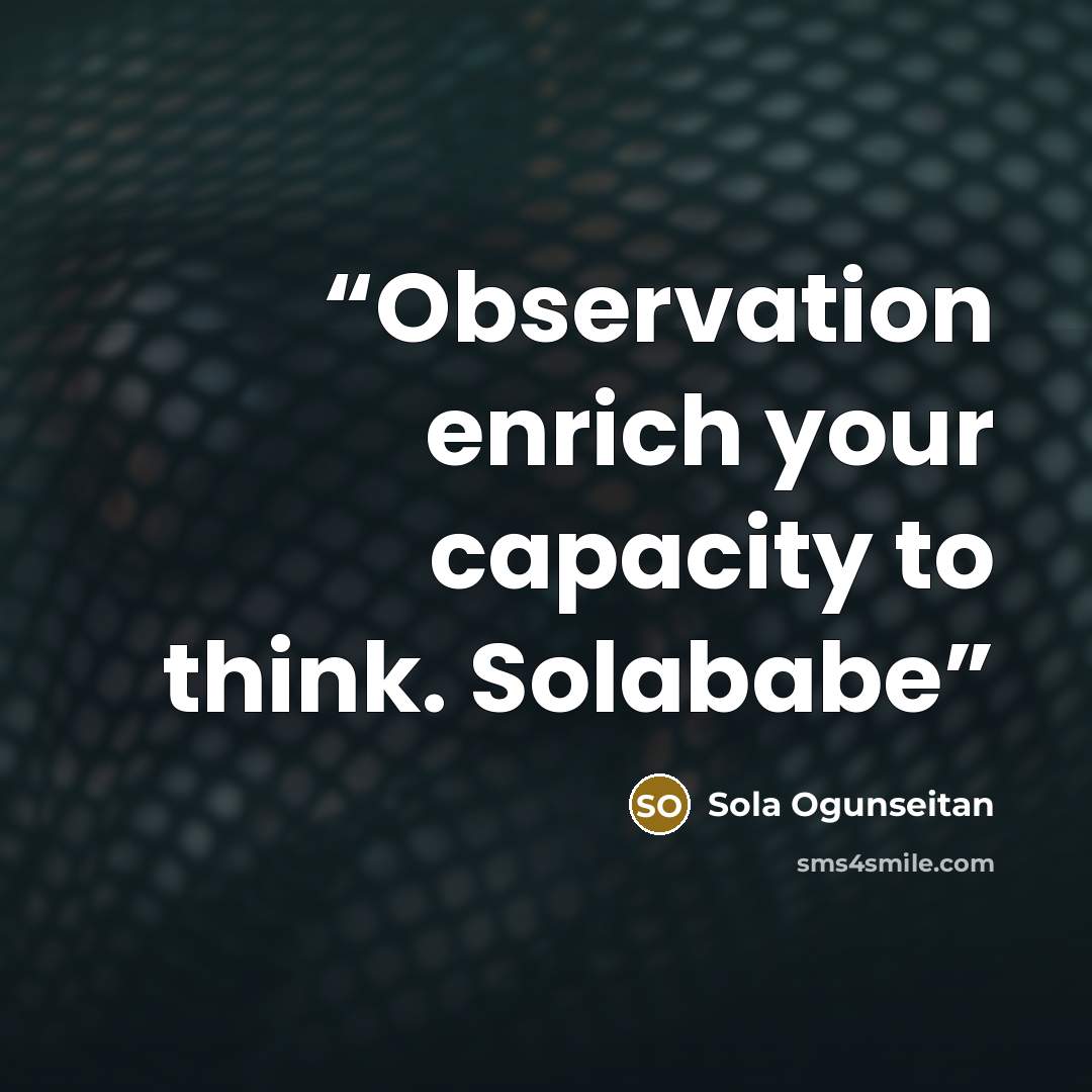 “Observation enrich your capacity to think. Solababe” quote by Sola Ogunseitan