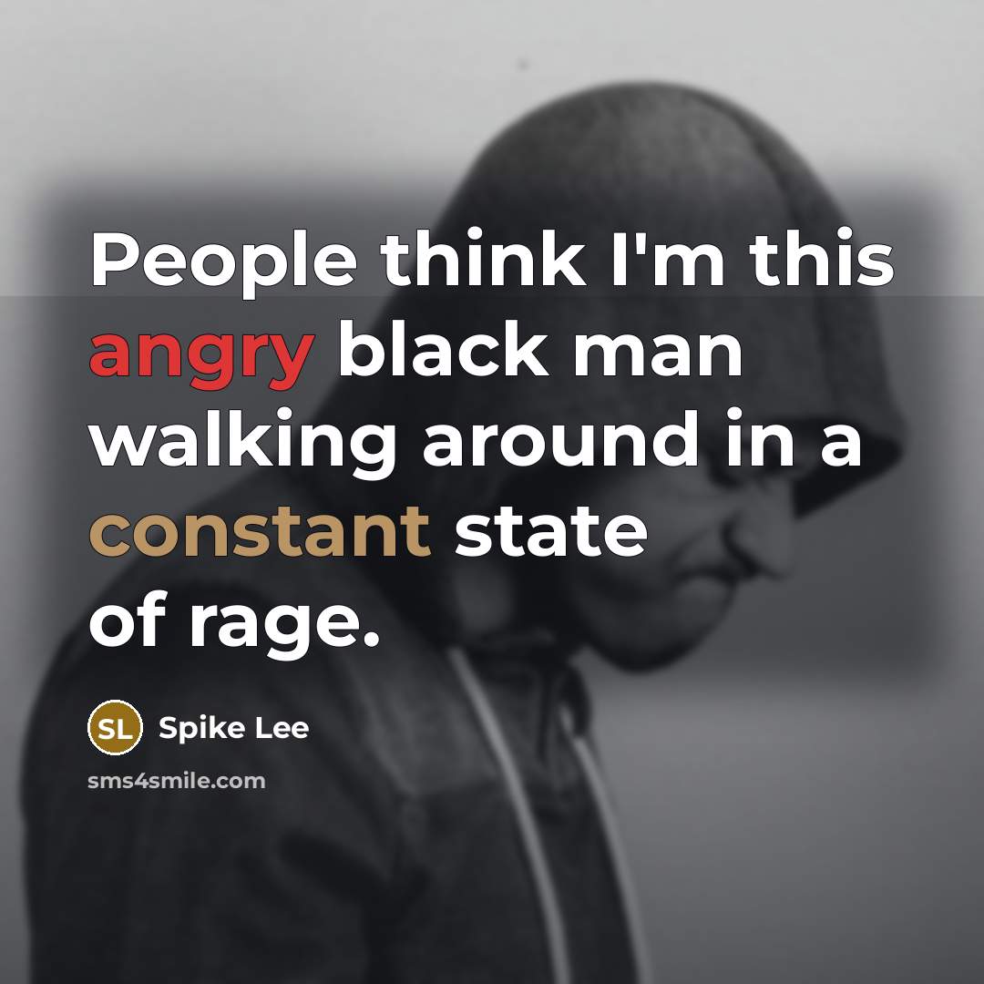 “People think I'm this angry black man walking around in…” quote by Spike Lee