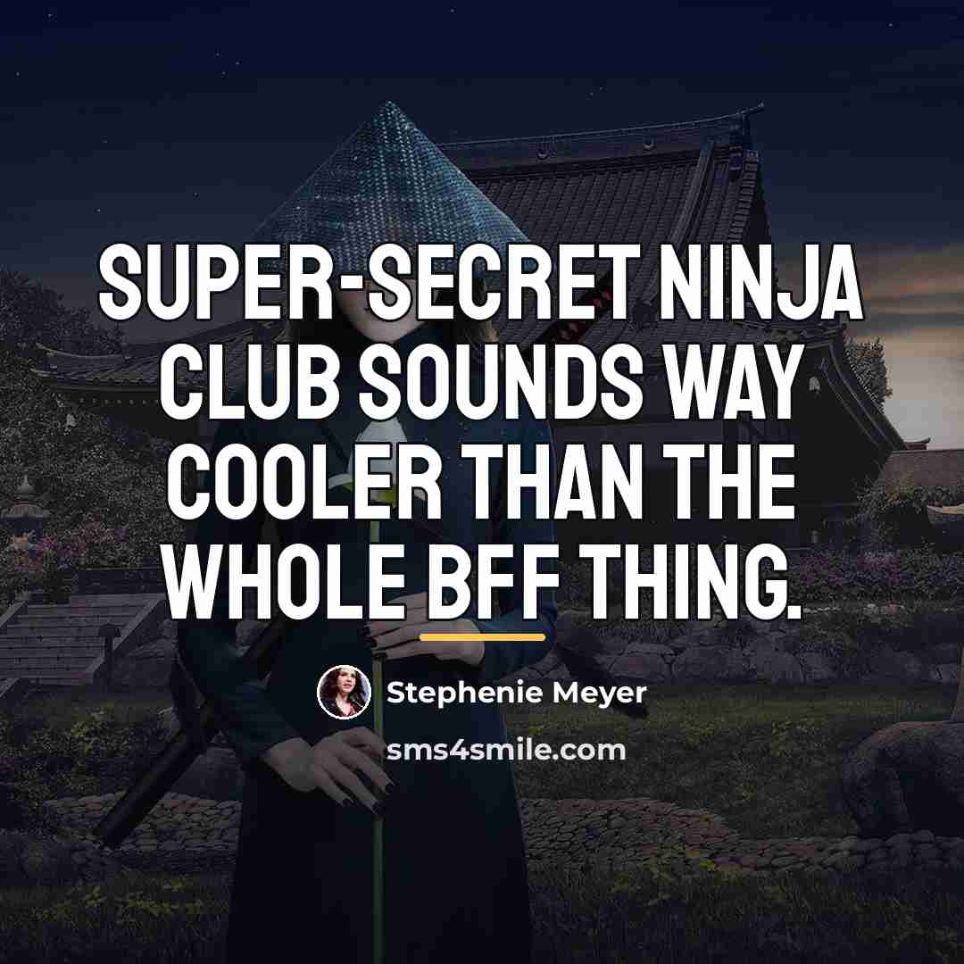 “Super-secret Ninja Club sounds way cooler than the whole BFF…” quote by Stephenie Meyer