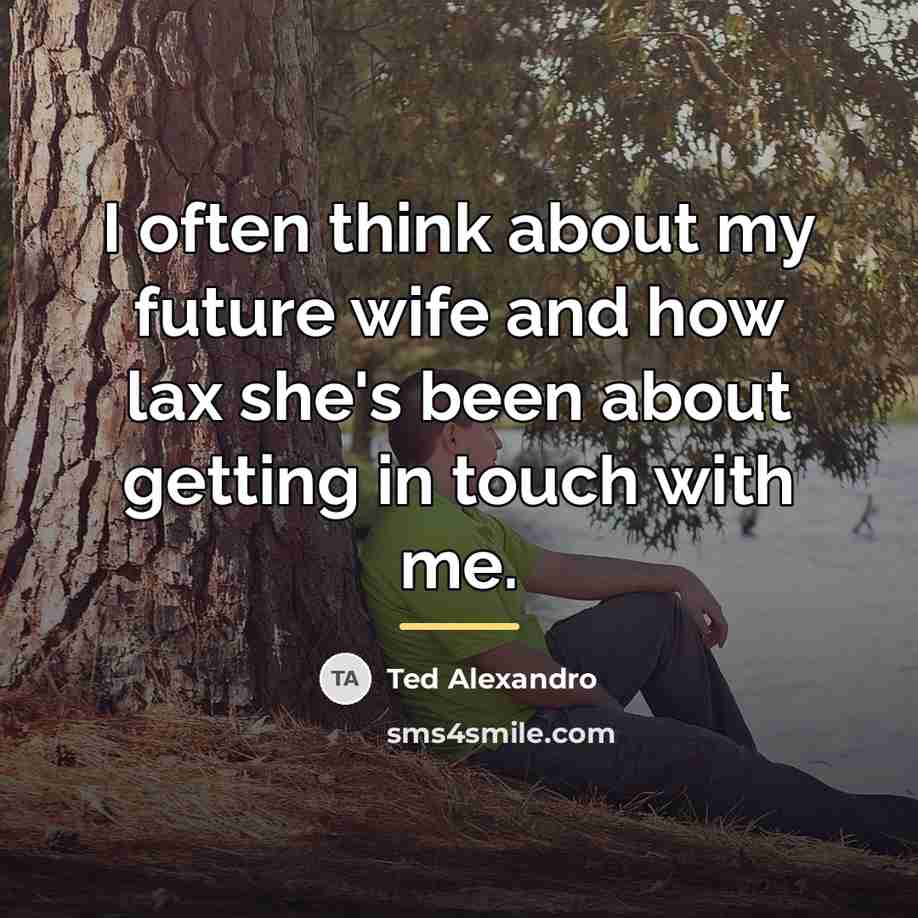 “I often think about my future wife and how lax…” quote by Ted Alexandro