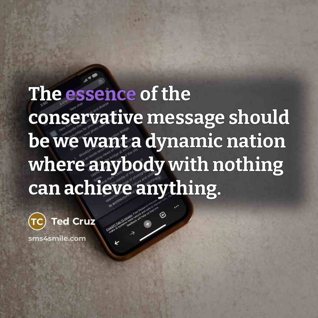 “The essence of the conservative message should be we want…” quote by Ted Cruz