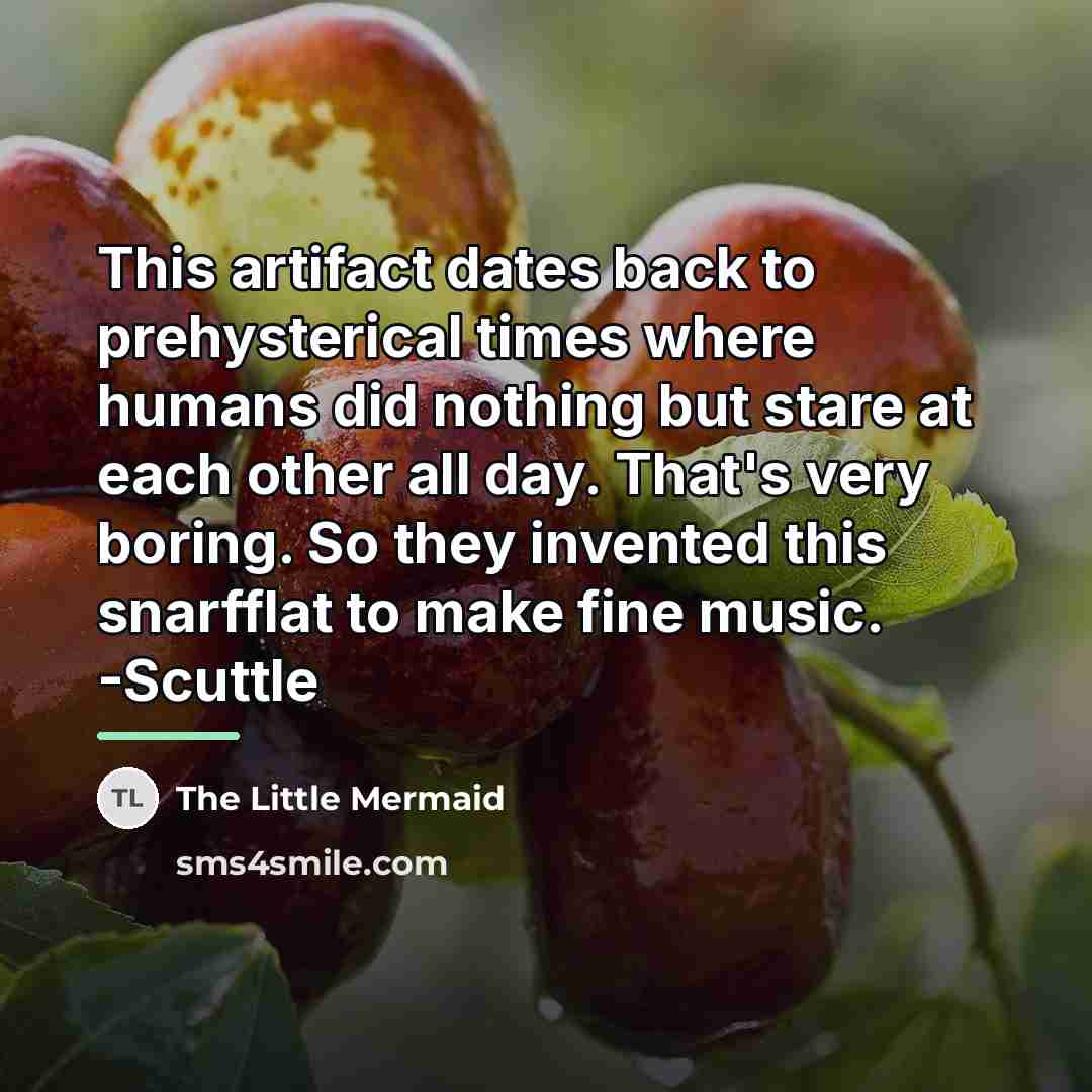 “This artifact dates back to prehysterical times where humans did…” quote by The Little Mermaid