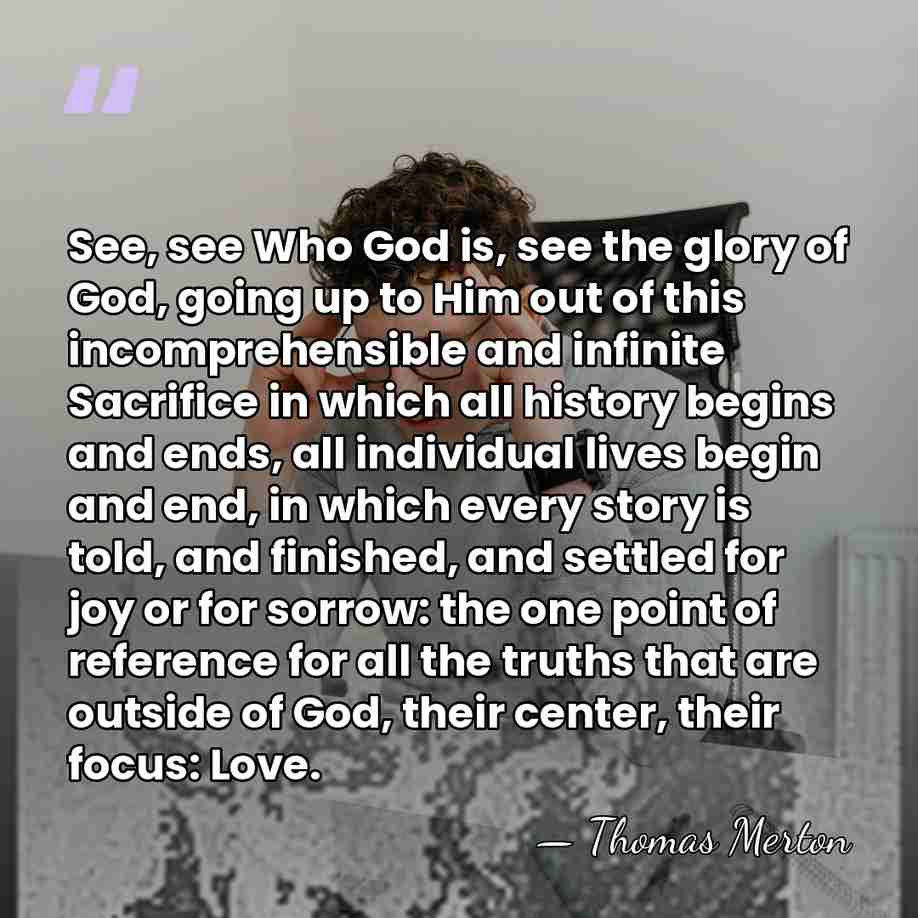 See, see Who God is, see the glory of God, going up&hellip; - Thomas Merton