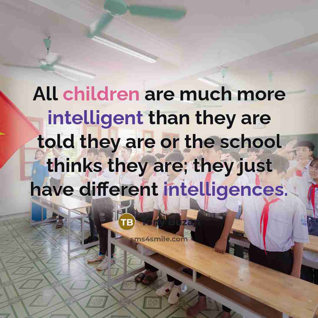 “All children are much more intelligent than they are told they are or the school thinks they are; they just have different intelligences.” quote by Tony Buzan