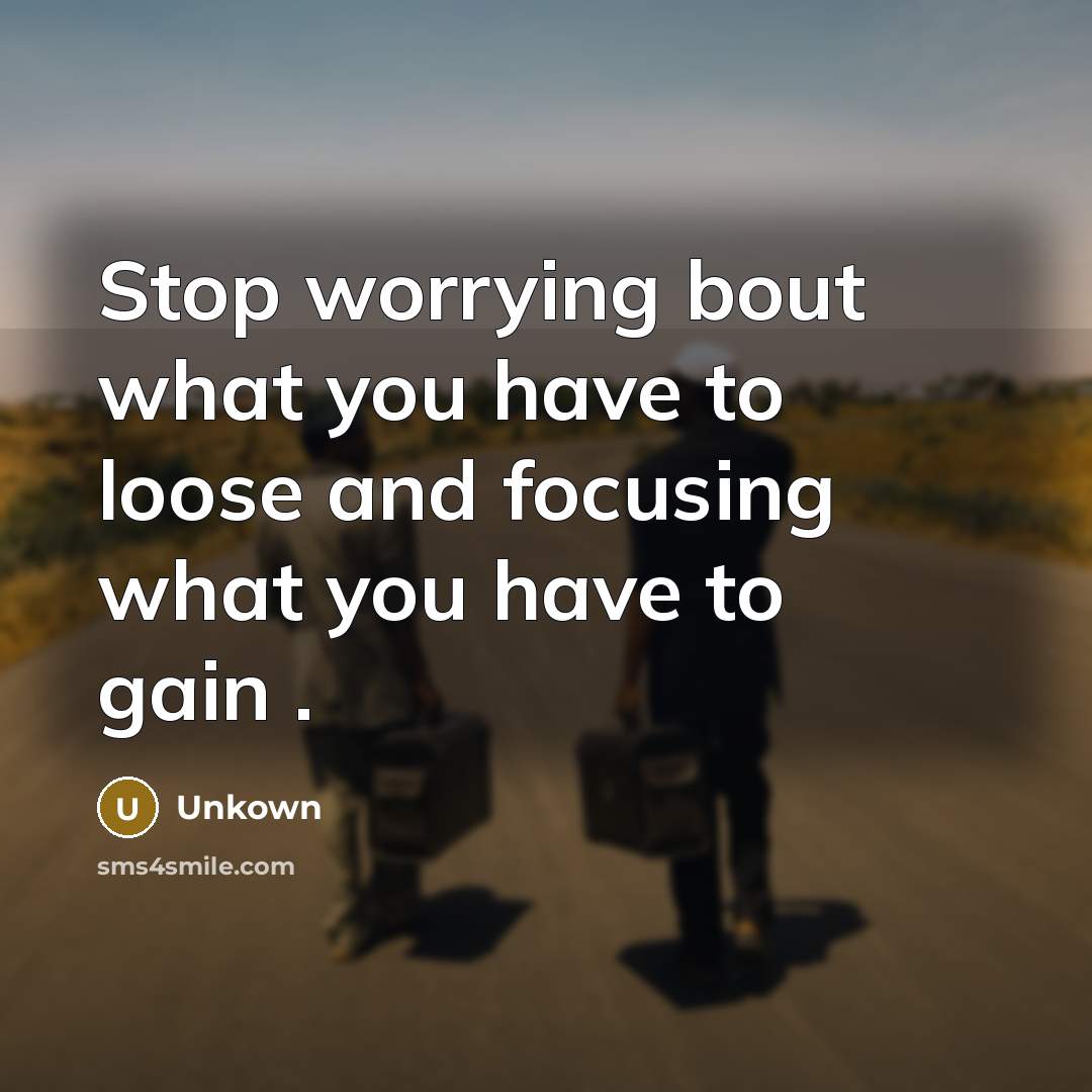 “Stop worrying bout what you have to loose and focusing…” quote by Unkown