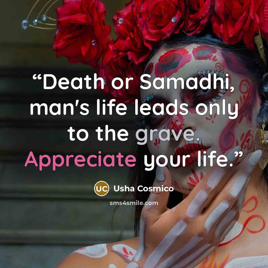 “Death or Samadhi, man's life leads only to the grave. Appreciate your life.” quote by Usha Cosmico