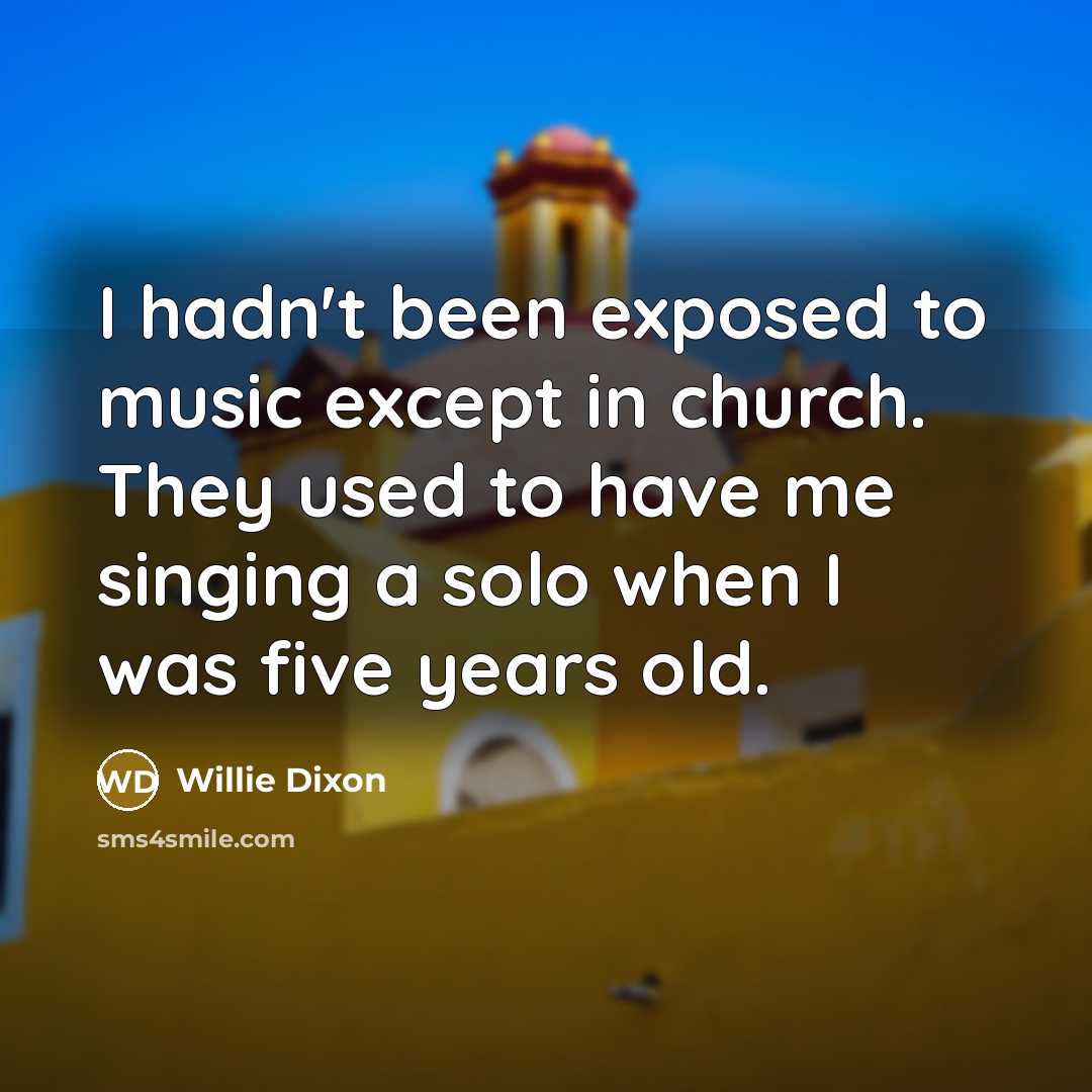 “I hadn't been exposed to music except in church. They…” quote by Willie Dixon