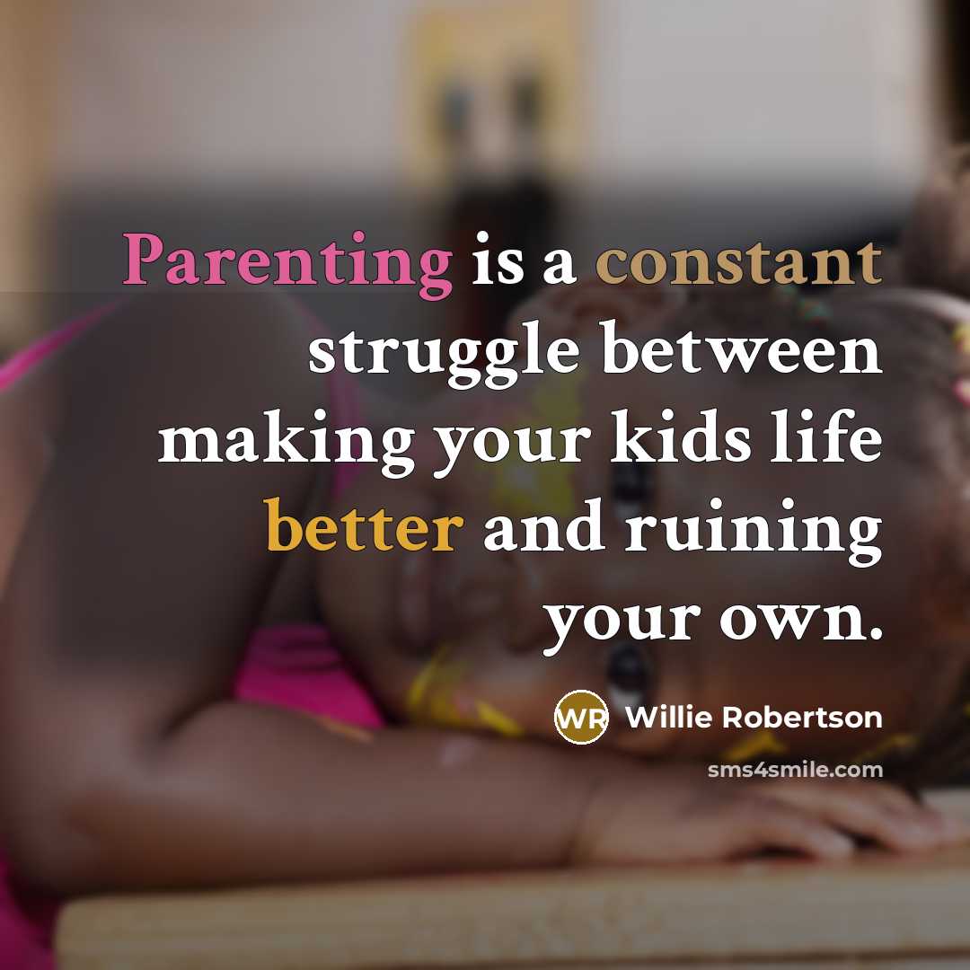 “Parenting is a constant struggle between making your kids life better and ruining your own.” quote by Willie Robertson