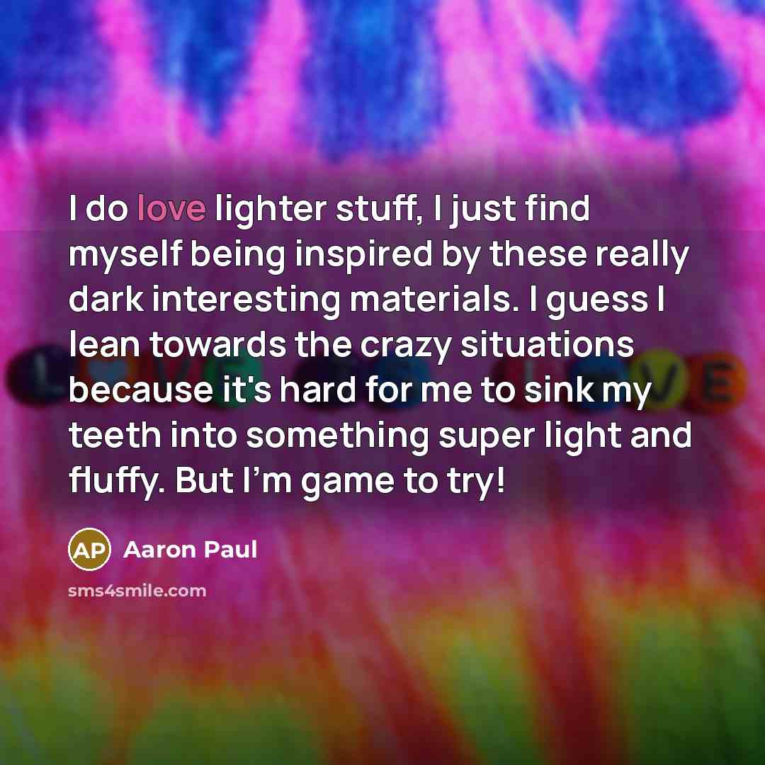 “I do love lighter stuff, I just find myself being…” quote by Aaron Paul