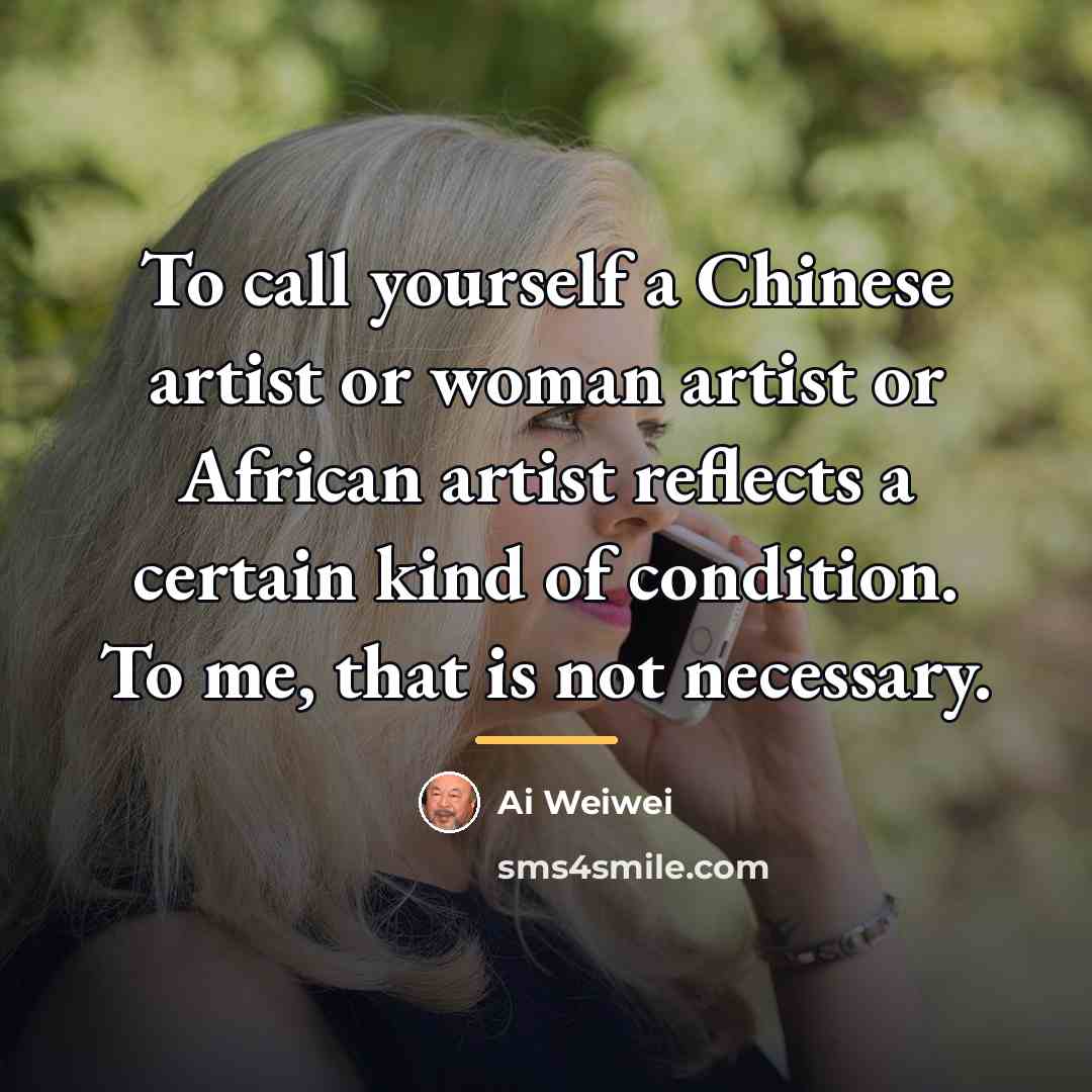 “To call yourself a Chinese artist or woman artist or…” quote by Ai Weiwei