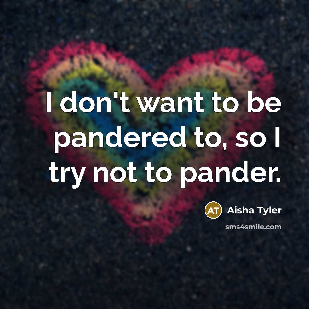 “I don't want to be pandered to, so I try…” quote by Aisha Tyler