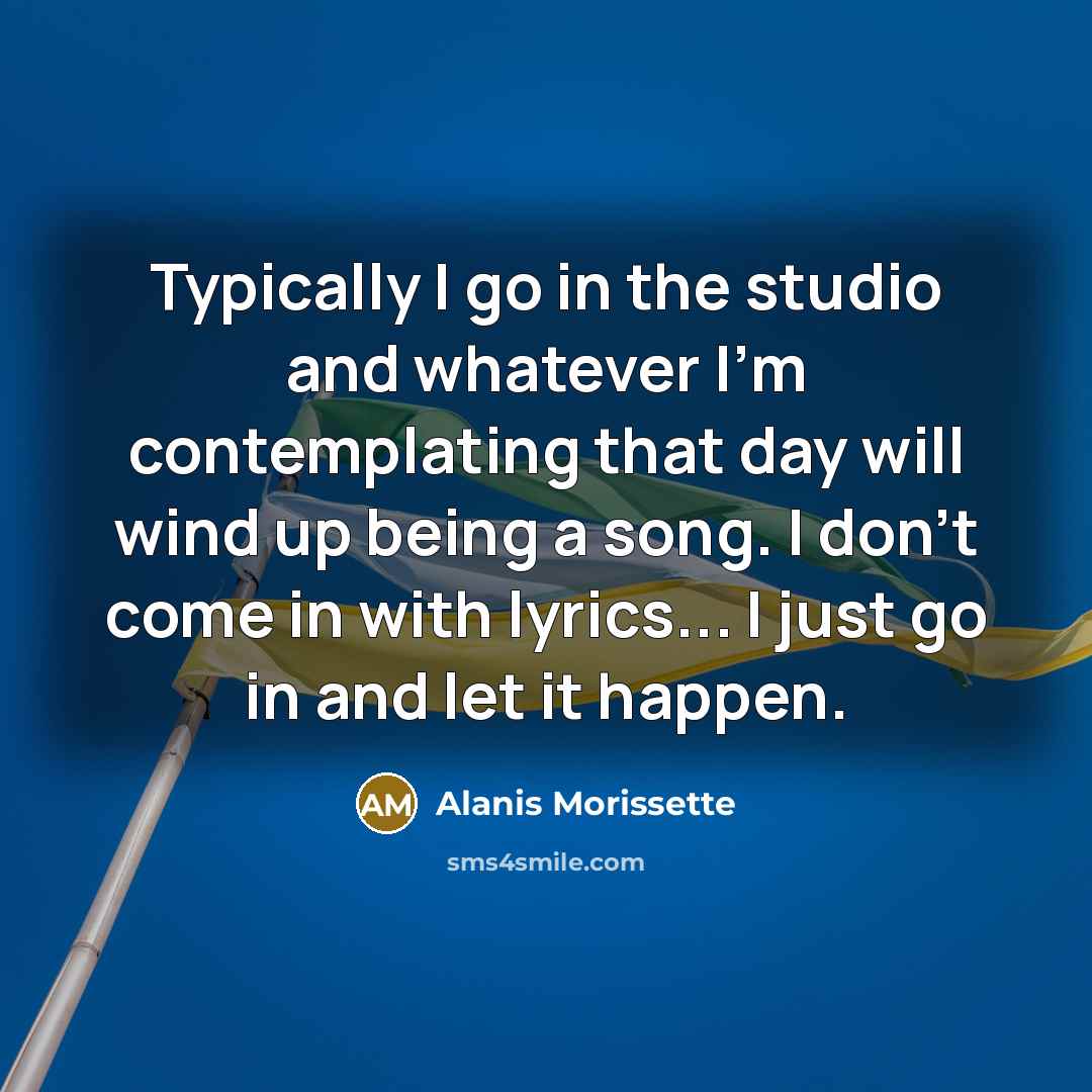 “Typically I go in the studio and whatever I'm contemplating…” quote by Alanis Morissette