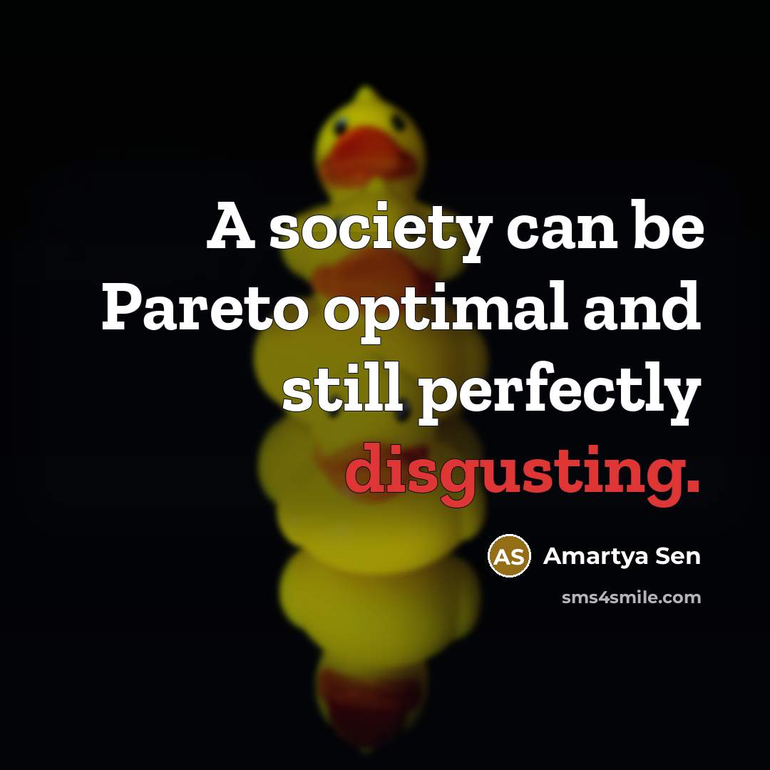 “A society can be Pareto optimal and still perfectly disgusting.…” quote by Amartya Sen