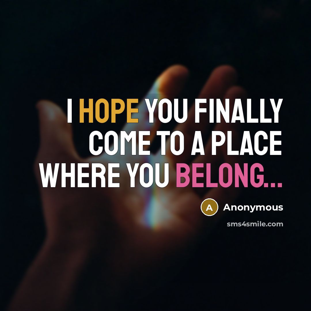 “I hope you finally come to a place where you belong...” quote by Anonymous