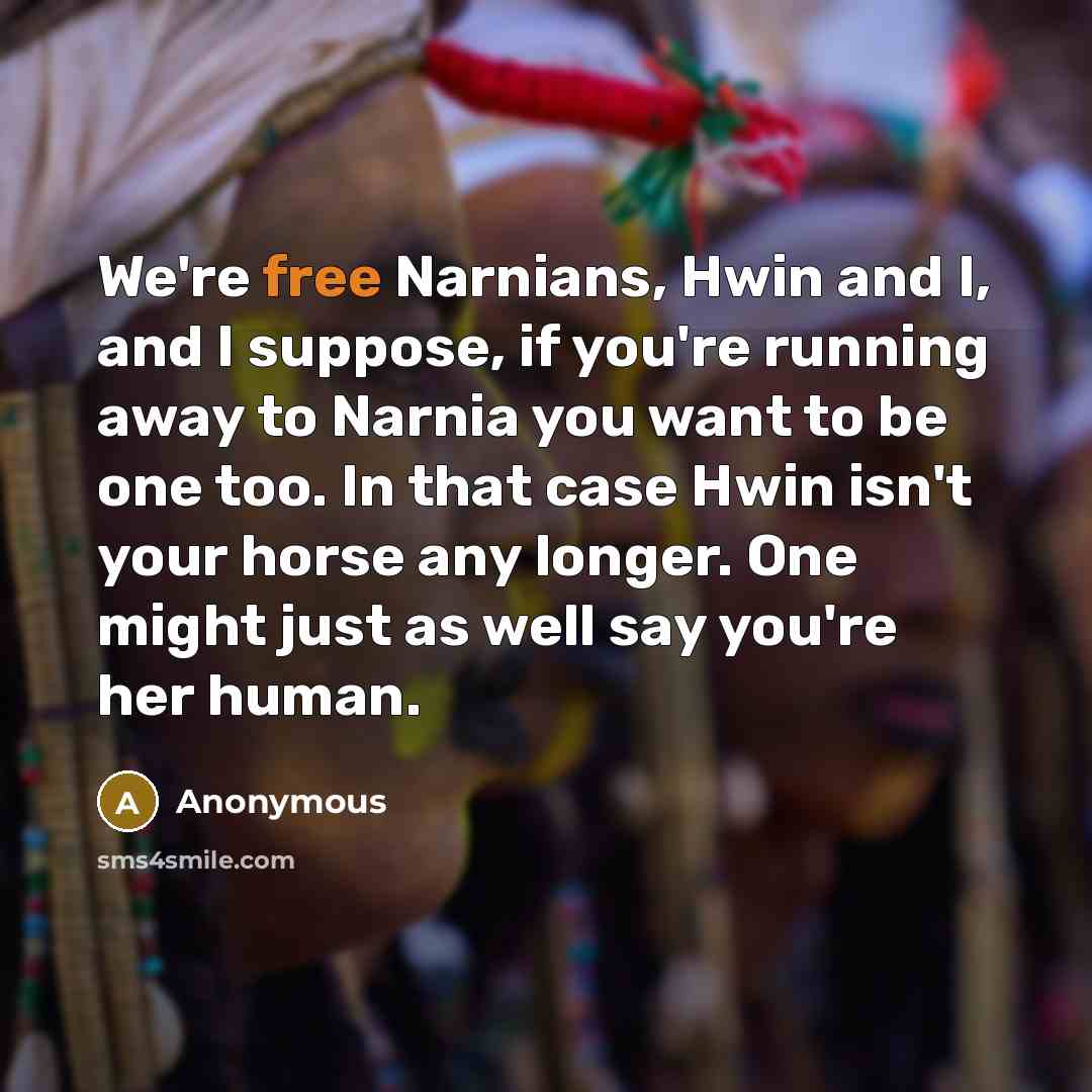 “We're free Narnians, Hwin and I, and I suppose, if…” quote by Anonymous
