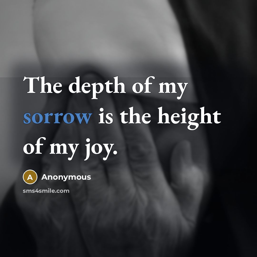 “The depth of my sorrow is the height of my…” quote by Anonymous