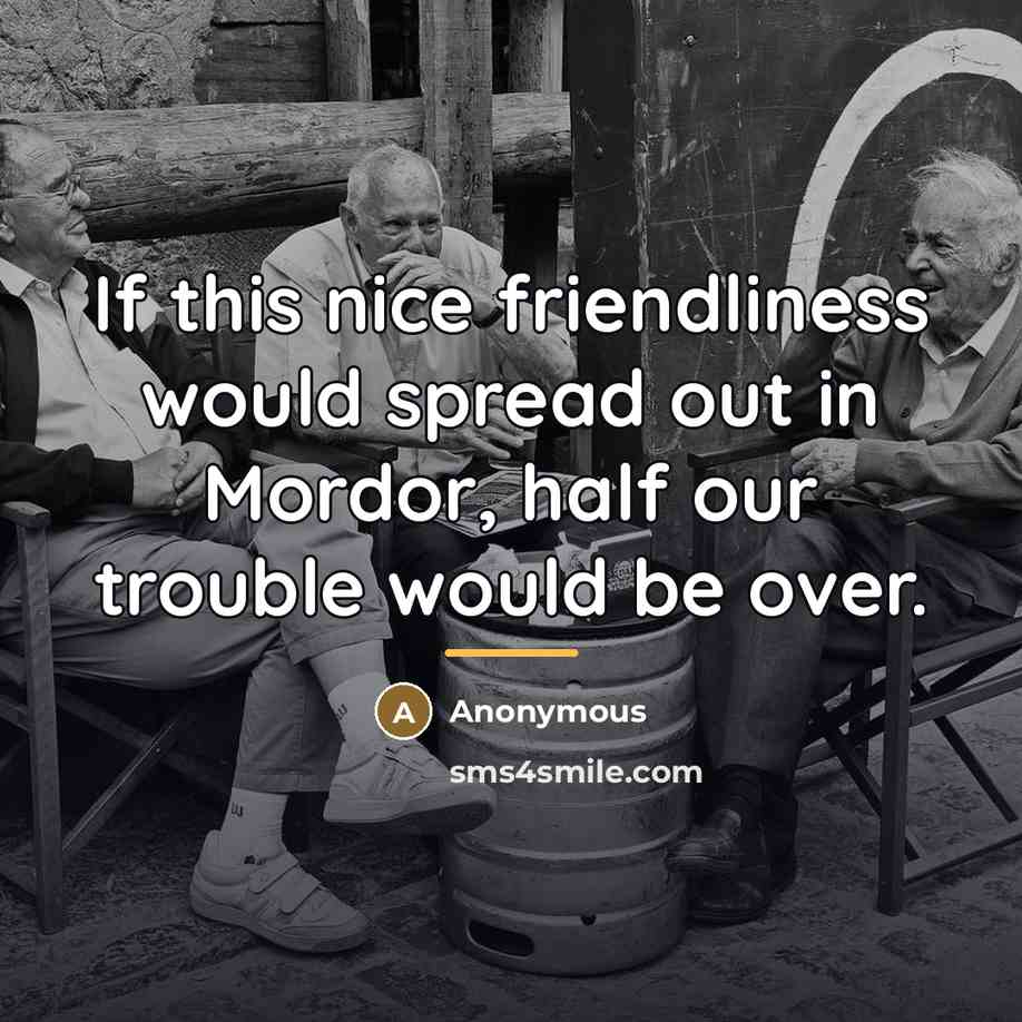 “If this nice friendliness would spread out in Mordor, half…” quote by Anonymous