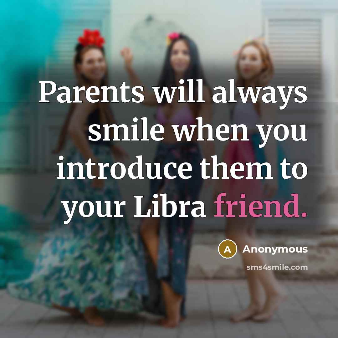 “Parents will always smile when you introduce them to your Libra friend.” quote by Anonymous
