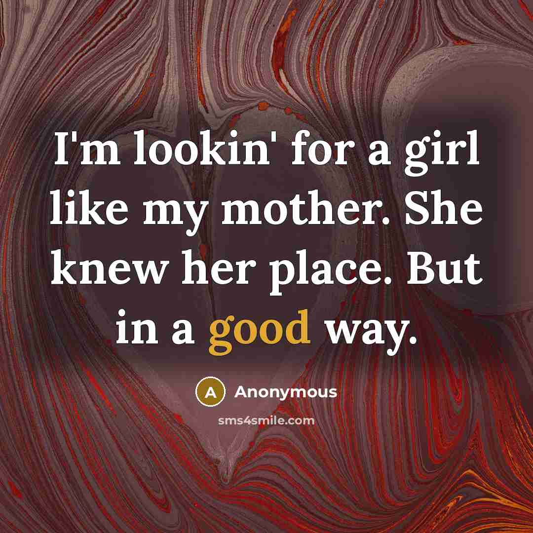 “I'm lookin' for a girl like my mother. She knew…” quote by Anonymous