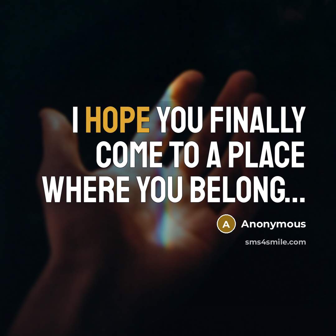 “I hope you finally come to a place where you belong...” quote by Anonymous