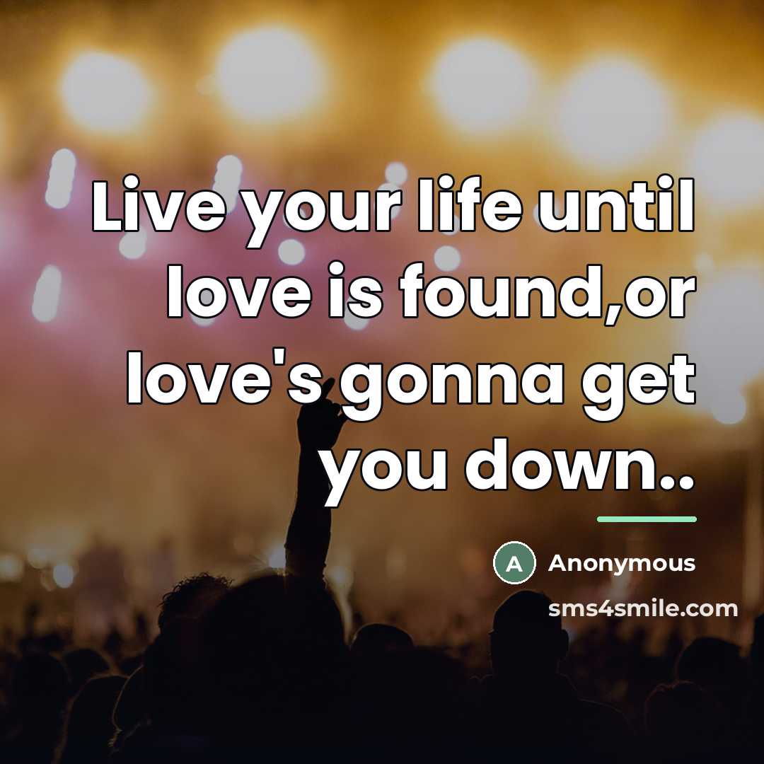“Live your life until love is found,or love's gonna get…” quote by Anonymous